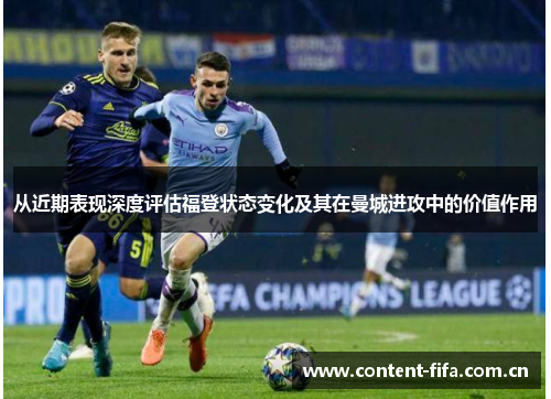 从近期表现深度评估福登状态变化及其在曼城进攻中的价值作用 从近期表现深度评估福登状态变化及其在曼城进攻中的价值作用